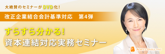 大絶賛のセミナーがDVD化！改正企業結合会計基準対応 第4弾！すらすら分かる！資本連結対応実務セミナー