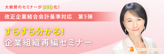 大絶賛のセミナーがDVD化！改正企業結合会計基準対応 第5弾 すらすら分かる！企業組織再編セミナー