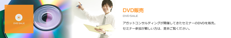 DVD販売 DVD SALE アガットコンサルティングが開催してきたセミナーのDVDを販売。セミナー参加が難しい方は、是非ご覧ください。