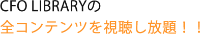 CFO LIBRARYの全コンテンツを視聴し放題！！