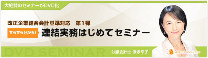 大絶賛のセミナーがDVD化 改正企業結合会計基準対応　第1弾 すらすら分かる！ 連結実務はじめてセミナー 公認会計士 飯塚幸子