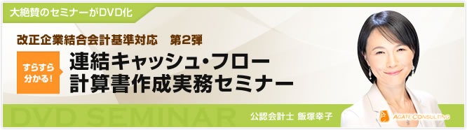 大絶賛のセミナーがDVD化 改正企業結合会計基準対応　第2弾 すらすら分かる！ 連結キャッシュ・フロー計算書作成実務セミナー 公認会計士 飯塚幸子