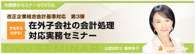 大絶賛のセミナーがDVD化 改正企業結合会計基準対応　第3弾 すらすら分かる！ 在外子会社の会計処理対応実務セミナー 公認会計士 飯塚幸子