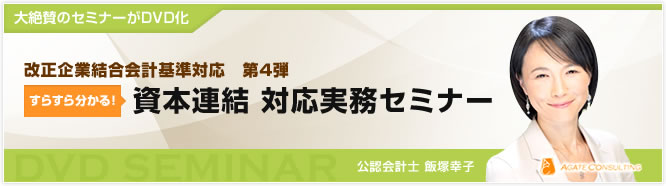 大絶賛のセミナーがDVD化 改正企業結合会計基準対応　第4弾 すらすら分かる！ 資本連結対応実務セミナー 公認会計士 飯塚幸子