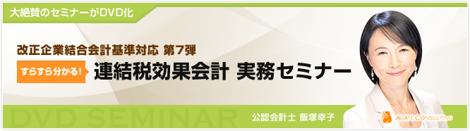 大絶賛のセミナーがDVD化 改正企業結合会計基準対応　第7弾 すらすら分かる！ 連結税効果会計 実務セミナー 公認会計士 飯塚幸子