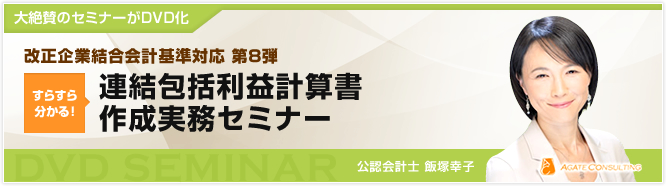 大絶賛のセミナーがDVD化 改正企業結合会計基準対応 第8弾 すらすら分かる! 連結包括利益計算書作成実務セミナー 公認会計士 飯塚幸子