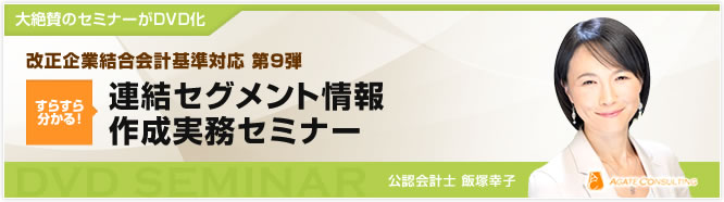 大絶賛のセミナーがDVD化 改正企業結合会計基準対応 第9弾 すらすら分かる! 連結セグメント情報作成実務セミナー 公認会計士 飯塚幸子