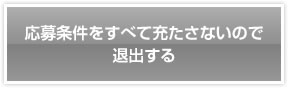 応募条件をすべて充たさないので退出する