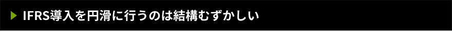 IFRS導入を円滑に行うのは結構むずかしい