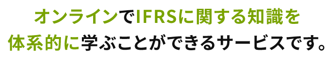 オンラインでIFRSに関する知識を体系的に学ぶことができるサービスです。