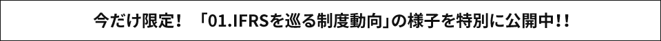 今だけ限定！　「01.IFRSを巡る制度動向」の様子を特別に公開中！！