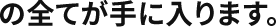 の全てが手に入ります。