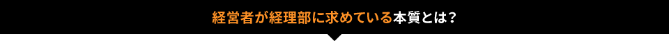 経営者が経理部に求めている本質とは?