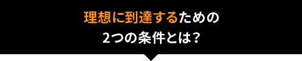 理想に到達するための2つの条件とは?