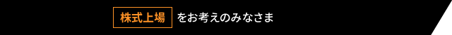 株式上場 をお考えのみなさま