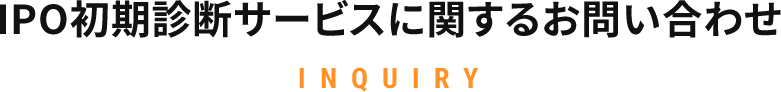 IPO初期診断サービスに関するお問い合わせ INQUIRY