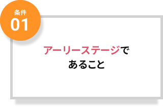 条件01 アーリーステージであること