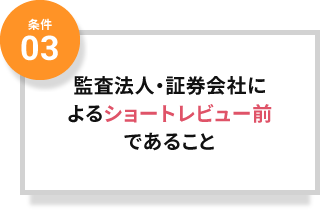 条件03 監査法人・証券会社によるショートレビュー前であること