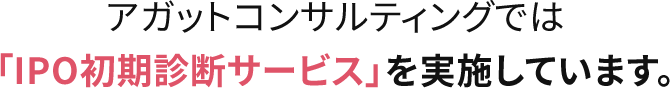 アガットコンサルティングでは「IPO初期診断サービス」を実施しています。