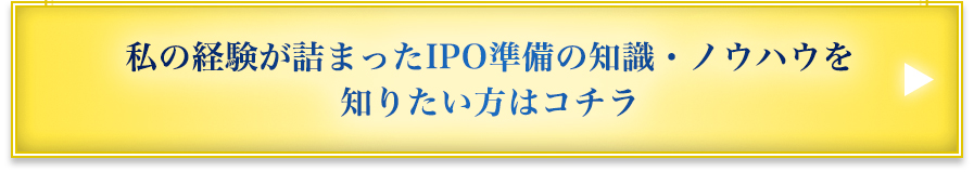 私の経験が詰まったIPO準備の知識・ノウハウを知りたい方はコチラ