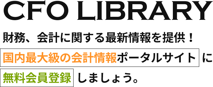 CFO LIBRARY 財務、会計に関する最新情報を提供！ 国内最大級の会計情報ポータルサイトに 無料会員登録しましょう。