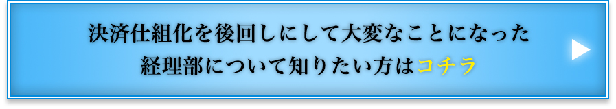 決済仕組化を後回しにして大変なことになった経理部について知りたい方はコチラ