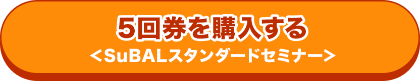 5回券を購入する＜SuBALスタンダードセミナー＞
