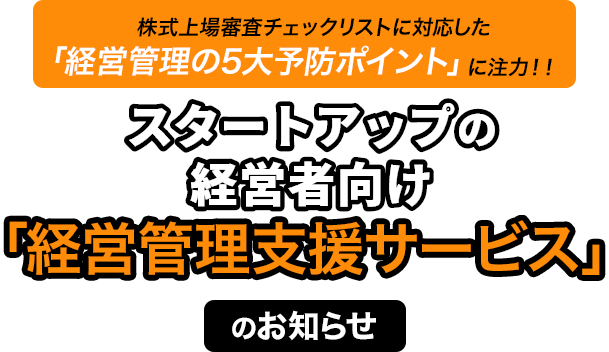 株式上場審査チェックリストに対応した「経営管理の5大予防ポイント」に注力！！スタートアップの経営者向け「経営管理支援サービス」のお知らせ