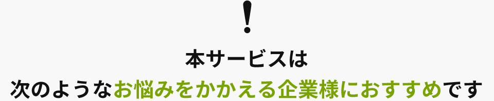 本サービスは次のようなお悩みをかかえる企業様におすすめです
