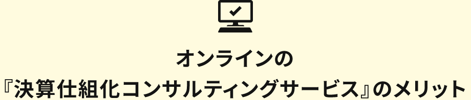 オンラインの『決算仕組化コンサルティングサービス』のメリット