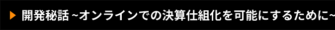 開発秘話 ~オンラインでの決算仕組化を可能にするために~