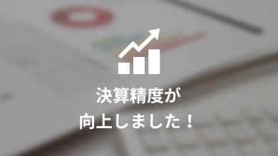 決算精度が 向上しました！